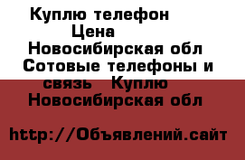 Куплю телефон ark › Цена ­ 850 - Новосибирская обл. Сотовые телефоны и связь » Куплю   . Новосибирская обл.